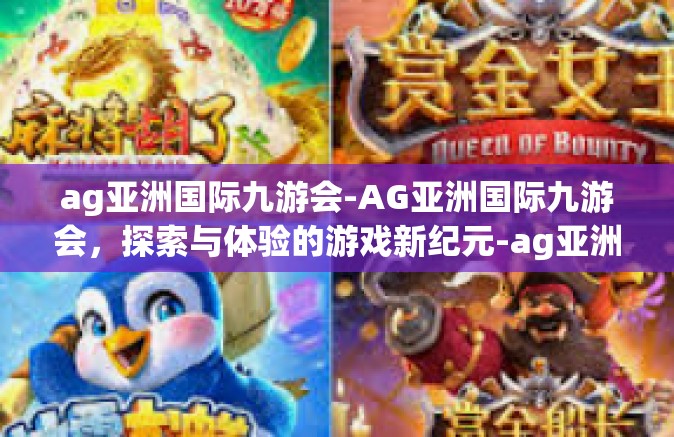 ag亚洲国际九游会-AG亚洲国际九游会，探索与体验的游戏新纪元-ag亚洲国际九游会