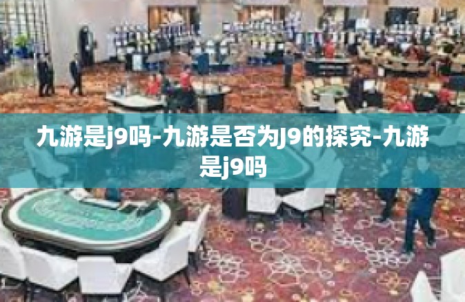 九游是j9吗-九游是否为J9的探究-九游是j9吗