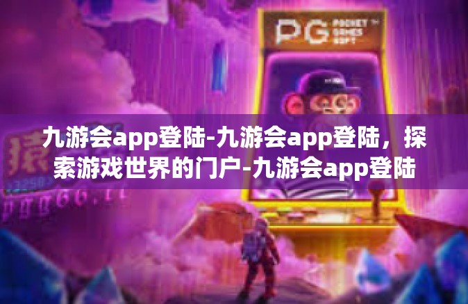 九游会app登陆-九游会app登陆，探索游戏世界的门户-九游会app登陆