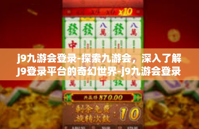 j9九游会登录-探索九游会，深入了解J9登录平台的奇幻世界-j9九游会登录