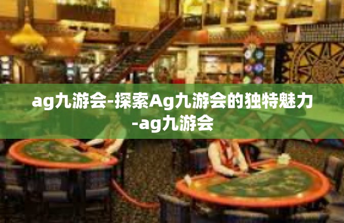 ag九游会-探索Ag九游会的独特魅力-ag九游会