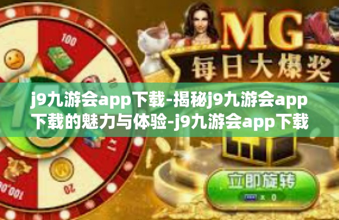j9九游会app下载-揭秘j9九游会app下载的魅力与体验-j9九游会app下载