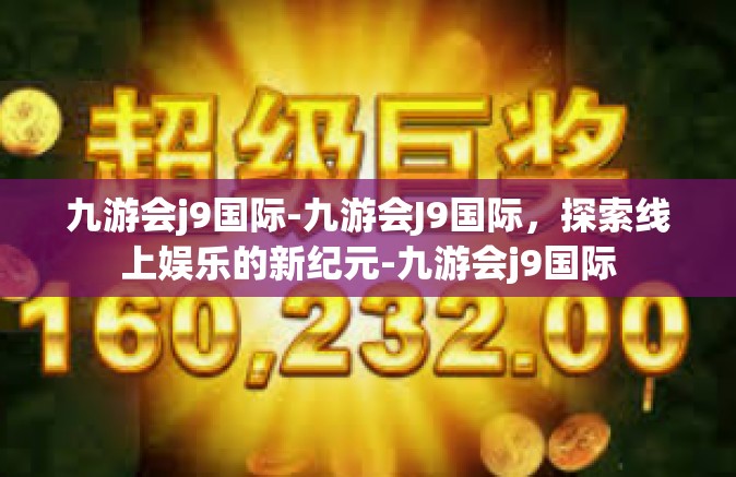 九游会j9国际-九游会J9国际，探索线上娱乐的新纪元-九游会j9国际