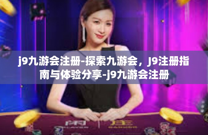 j9九游会注册-探索九游会，J9注册指南与体验分享-j9九游会注册
