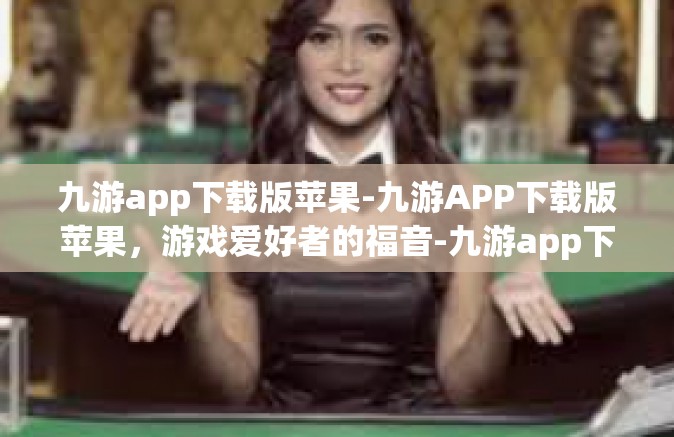 九游app下载版苹果-九游APP下载版苹果，游戏爱好者的福音-九游app下载版苹果