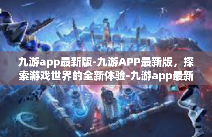 九游app最新版-九游APP最新版，探索游戏世界的全新体验-九游app最新版