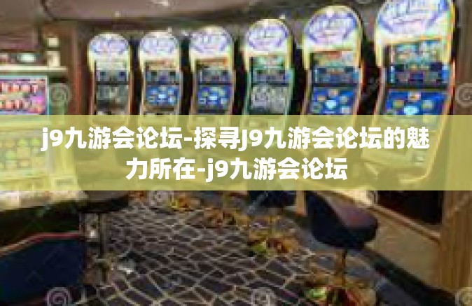 j9九游会论坛-探寻J9九游会论坛的魅力所在-j9九游会论坛