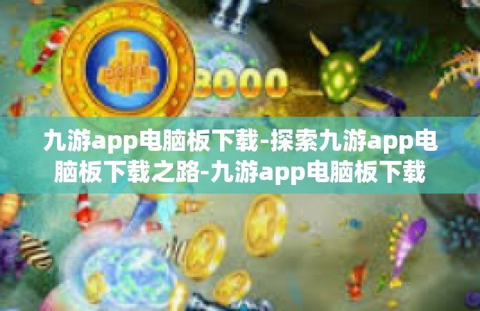 九游app电脑板下载-探索九游app电脑板下载之路-九游app电脑板下载
