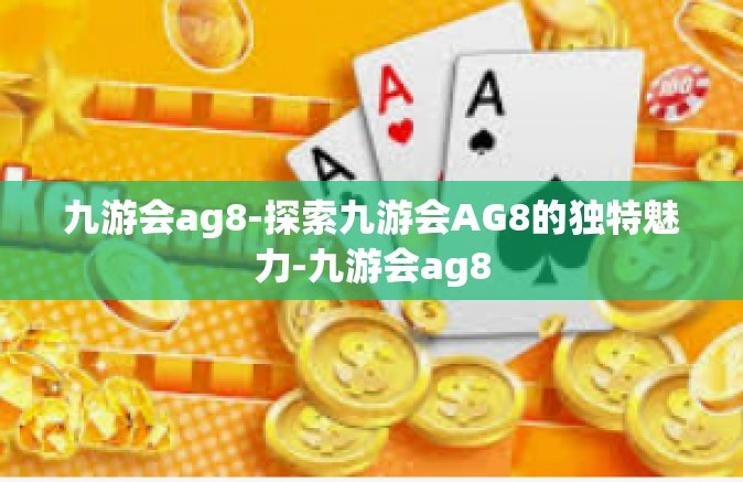 九游会ag8-探索九游会AG8的独特魅力-九游会ag8