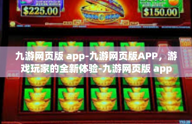 九游网页版 app-九游网页版APP，游戏玩家的全新体验-九游网页版 app