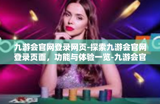 九游会官网登录网页-探索九游会官网登录页面，功能与体验一览-九游会官网登录网页