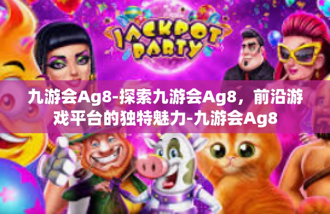 九游会Ag8-探索九游会Ag8，前沿游戏平台的独特魅力-九游会Ag8