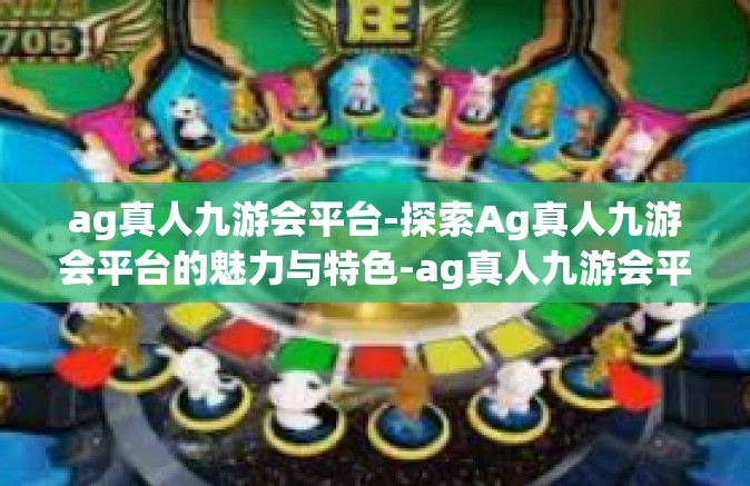 ag真人九游会平台-探索Ag真人九游会平台的魅力与特色-ag真人九游会平台