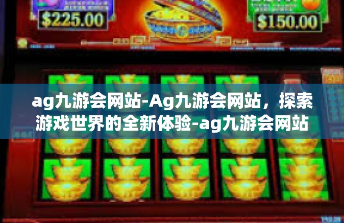 ag九游会网站-Ag九游会网站，探索游戏世界的全新体验-ag九游会网站
