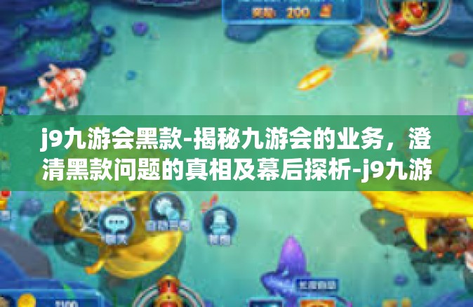 j9九游会黑款-揭秘九游会的业务，澄清黑款问题的真相及幕后探析-j9九游会黑款