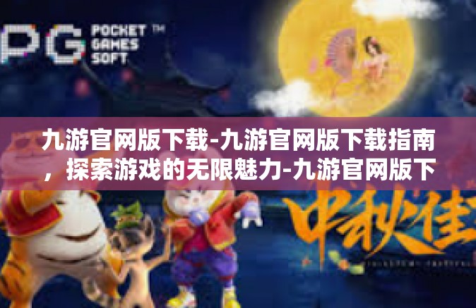 九游官网版下载-九游官网版下载指南，探索游戏的无限魅力-九游官网版下载