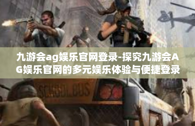 九游会ag娱乐官网登录-探究九游会AG娱乐官网的多元娱乐体验与便捷登录方式-九游会ag娱乐官网登录