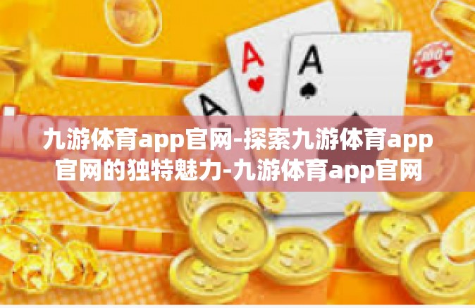 九游体育app官网-探索九游体育app官网的独特魅力-九游体育app官网