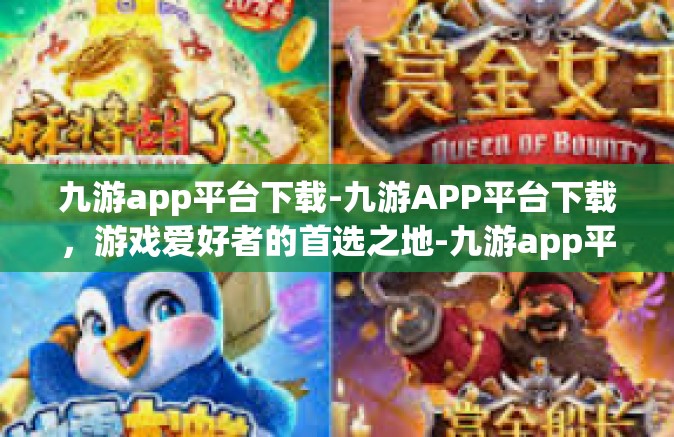 九游app平台下载-九游APP平台下载，游戏爱好者的首选之地-九游app平台下载