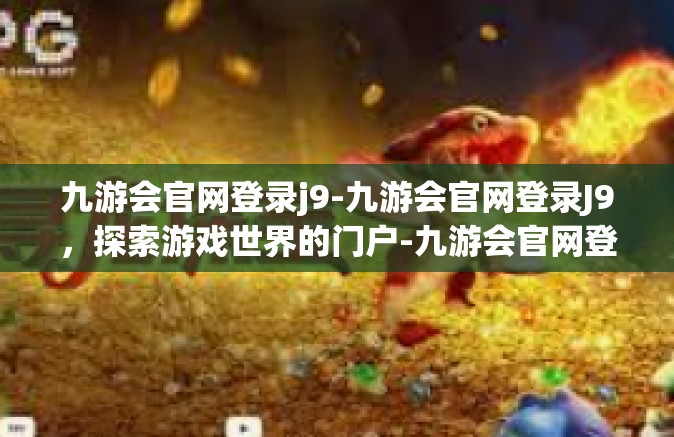 九游会官网登录j9-九游会官网登录J9，探索游戏世界的门户-九游会官网登录j9