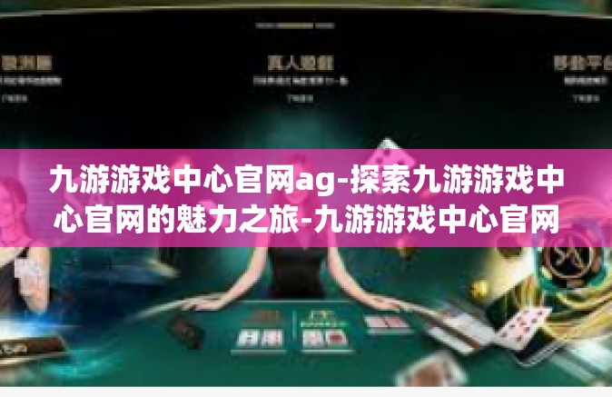 九游游戏中心官网ag-探索九游游戏中心官网的魅力之旅-九游游戏中心官网ag