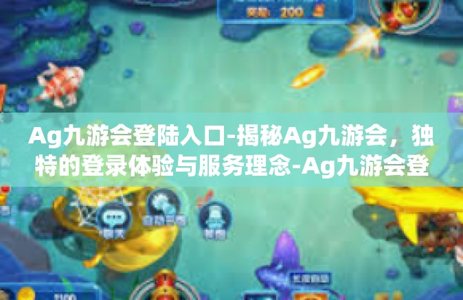 Ag九游会登陆入口-揭秘Ag九游会，独特的登录体验与服务理念-Ag九游会登陆入口