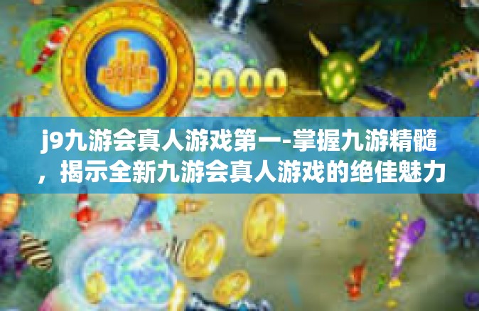 j9九游会真人游戏第一-掌握九游精髓，揭示全新九游会真人游戏的绝佳魅力-j9九游会真人游戏第一