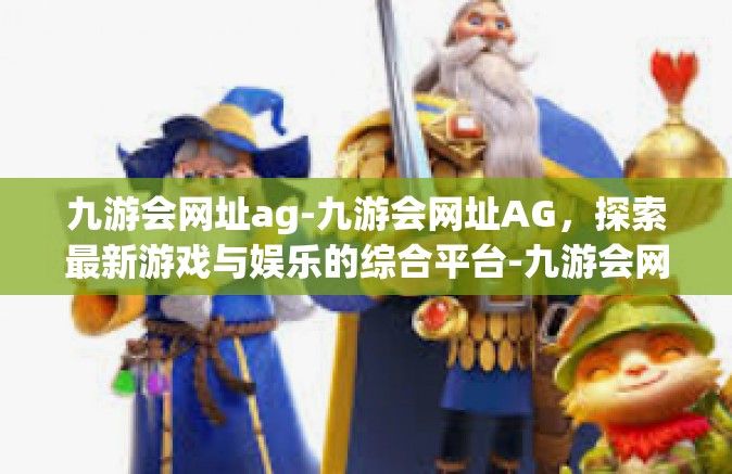 九游会网址ag-九游会网址AG，探索最新游戏与娱乐的综合平台-九游会网址ag