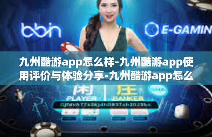 九州酷游app怎么样-九州酷游app使用评价与体验分享-九州酷游app怎么样