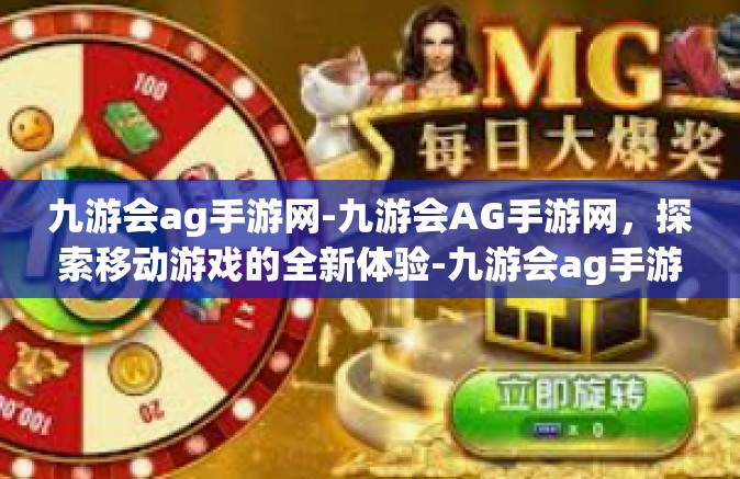 九游会ag手游网-九游会AG手游网，探索移动游戏的全新体验-九游会ag手游网