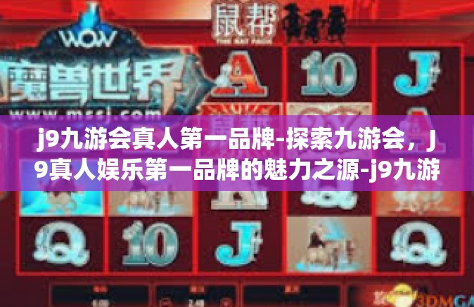 j9九游会真人第一品牌-探索九游会，J9真人娱乐第一品牌的魅力之源-j9九游会真人第一品牌