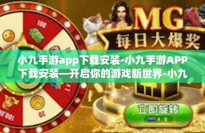 小九手游app下载安装-小九手游APP下载安装—开启你的游戏新世界-小九手游app下载安装