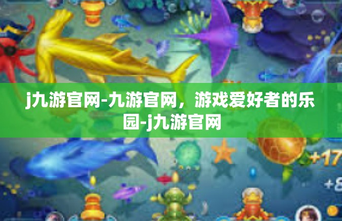 j九游官网-九游官网，游戏爱好者的乐园-j九游官网