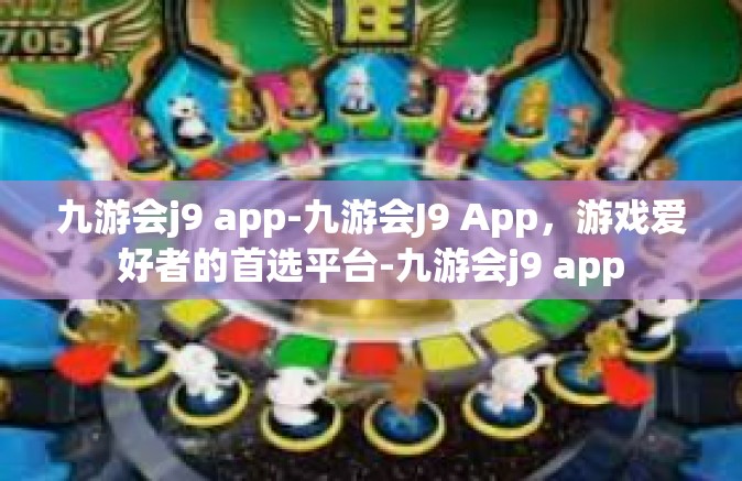 九游会j9 app-九游会J9 App，游戏爱好者的首选平台-九游会j9 app