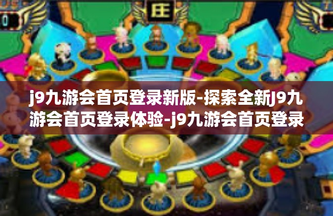 j9九游会首页登录新版-探索全新J9九游会首页登录体验-j9九游会首页登录新版