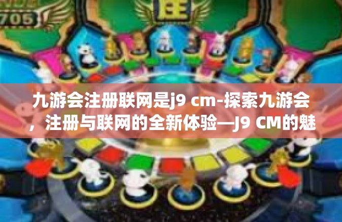 九游会注册联网是j9 cm-探索九游会，注册与联网的全新体验—J9 CM的魅力-九游会注册联网是j9 cm