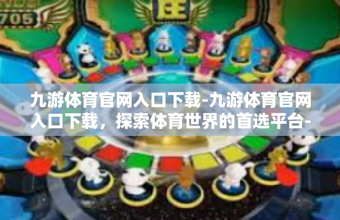 九游体育官网入口下载-九游体育官网入口下载，探索体育世界的首选平台-九游体育官网入口下载