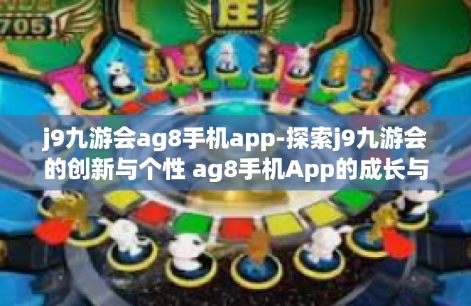j9九游会ag8手机app-探索j9九游会的创新与个性 ag8手机App的成长与发展探索之路-j9九游会ag8手机app