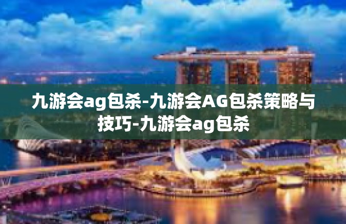 九游会ag包杀-九游会AG包杀策略与技巧-九游会ag包杀