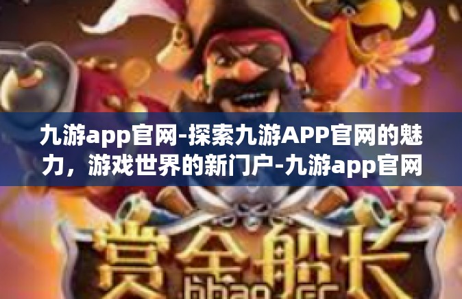 九游app官网-探索九游APP官网的魅力，游戏世界的新门户-九游app官网