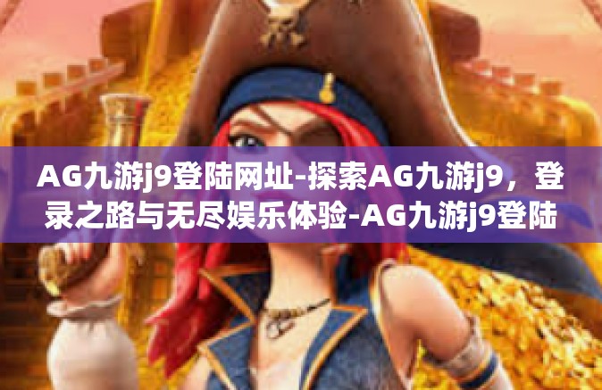 AG九游j9登陆网址-探索AG九游j9，登录之路与无尽娱乐体验-AG九游j9登陆网址