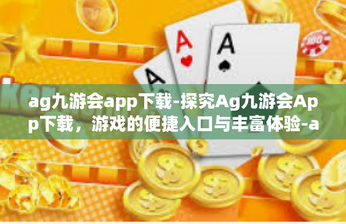 ag九游会app下载-探究Ag九游会App下载，游戏的便捷入口与丰富体验-ag九游会app下载