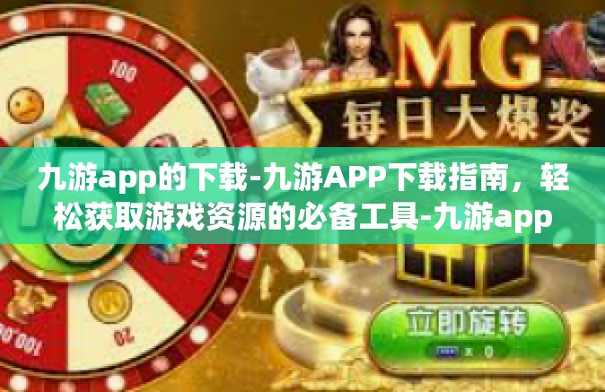 九游app的下载-九游APP下载指南，轻松获取游戏资源的必备工具-九游app的下载