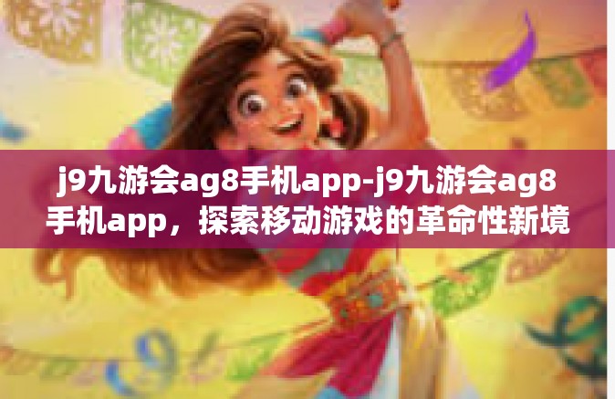 j9九游会ag8手机app-j9九游会ag8手机app，探索移动游戏的革命性新境界-j9九游会ag8手机app