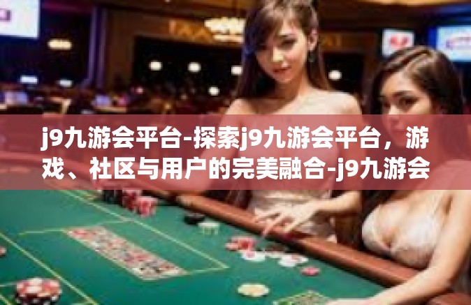 j9九游会平台-探索j9九游会平台，游戏、社区与用户的完美融合-j9九游会平台